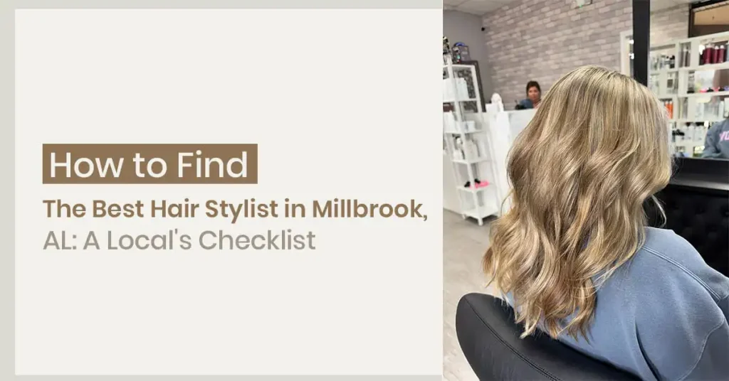 How to Find the Best Hair Stylist in Millbrook, AL: A Local’s Checklist