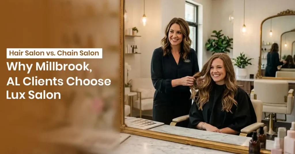 Hair Salon vs. Chain Salon: Why Millbrook, AL Clients Choose Lux Salon
