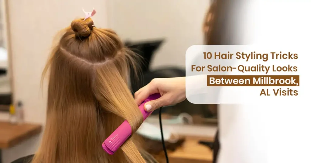 10 Hair Styling Tricks for Salon-Quality Looks Between Millbrook, AL Visits