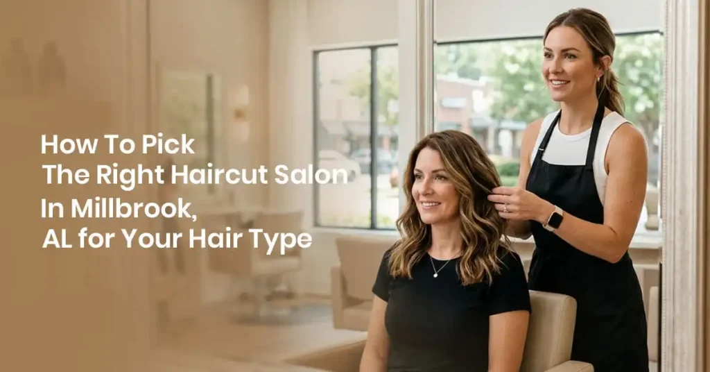 How to Pick the Right Haircut Salon in Millbrook, AL for Your Hair Type