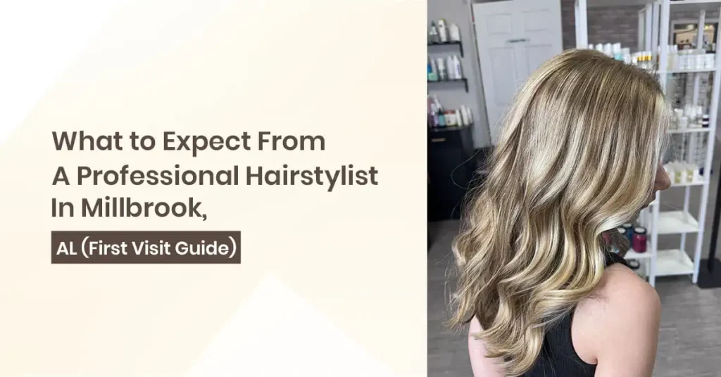 What to Expect From a Professional Hairstylist in Millbrook, AL (First Visit Guide)